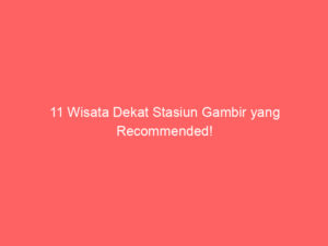 11 Wisata Dekat Stasiun Gambir yang Recommended!