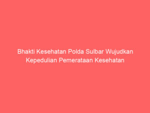 Bhakti Kesehatan Polda Sulbar Wujudkan Kepedulian Pemerataan Kesehatan