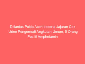 Ditlantas Polda Aceh beserta Jajaran Cek Urine Pengemudi Angkutan Umum, 5 Orang Positif Amphetamin