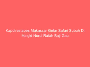 Kapolrestabes Makassar Gelar Safari Subuh Di Masjid Nurul Rafah Baji Gau