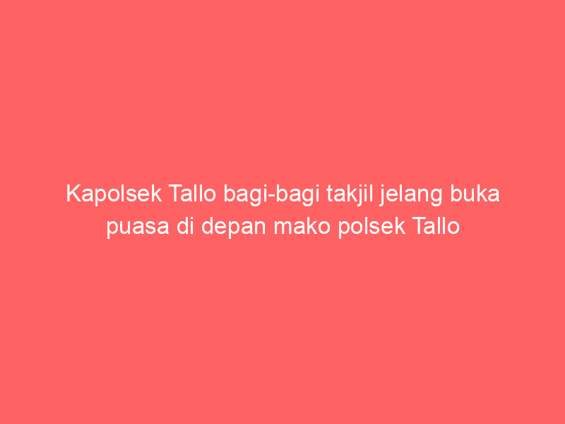 Kapolsek Tallo bagi-bagi takjil jelang buka puasa di depan mako polsek Tallo | NEWS TV Indonesia