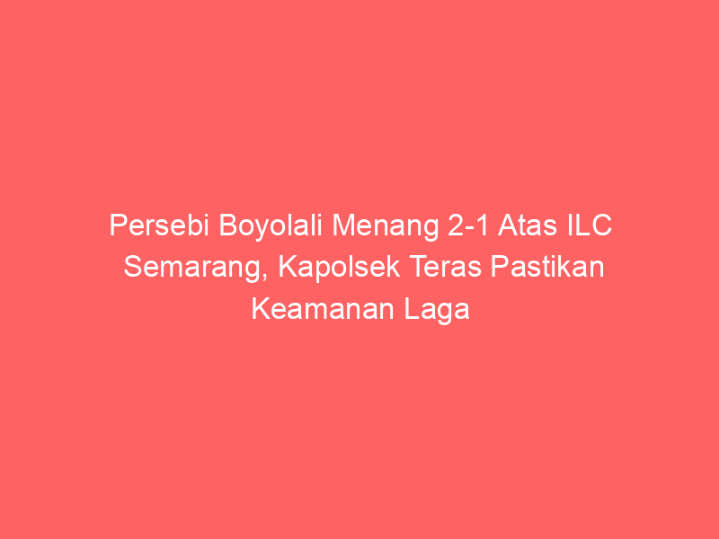 Persebi Boyolali Menang 2-1 Atas ILC Semarang, Kapolsek Teras Pastikan Keamanan Laga | NEWS TV Indonesia