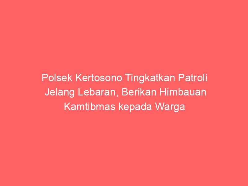 Polsek Kertosono Tingkatkan Patroli Jelang Lebaran, Berikan Himbauan Kamtibmas kepada Warga | NEWS TV Indonesia
