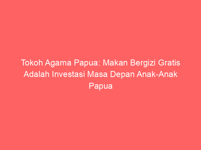 Tokoh Agama Papua: Makan Bergizi Gratis Adalah Investasi Masa Depan Anak-Anak Papua | NEWS TV Indonesia