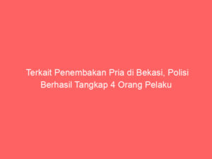 Terkait Penembakan Pria di Bekasi, Polisi Berhasil Tangkap 4 Orang Pelaku