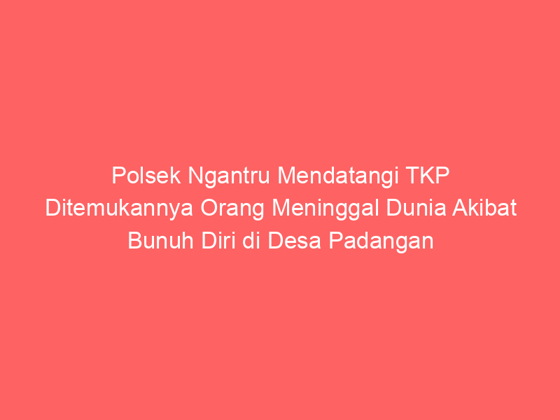Polsek Ngantru Mendatangi TKP Ditemukannya Orang Meninggal Dunia Akibat Bunuh Diri di Desa Padangan | NEWS TV Indonesia