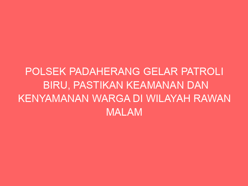 POLSEK PADAHERANG GELAR PATROLI BIRU, PASTIKAN KEAMANAN DAN KENYAMANAN WARGA DI WILAYAH RAWAN MALAM HARI | NEWS TV Indonesia